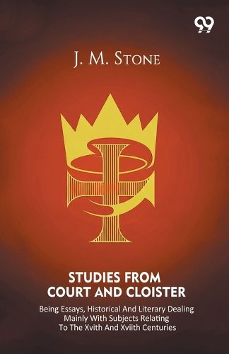 Cover image for Studies From Court And Cloister Being Essays, Historical And Literary Dealing Mainly With Subjects Relating To The XVIth And XVIIth Centuries