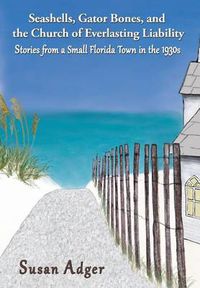 Cover image for Seashells, Gator Bones, and the Church of Everlasting Liability: Stories from a Small Florida Town in the 1930s