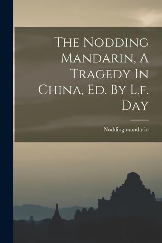 Cover image for The Nodding Mandarin, A Tragedy In China, Ed. By L.f. Day