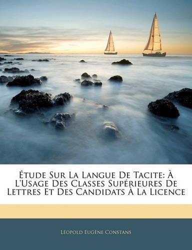 Tude Sur La Langue de Tacite: L'Usage Des Classes Sup Rieures de Lettres Et Des Candidats La Licence