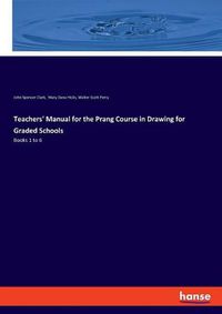 Cover image for Teachers' Manual for the Prang Course in Drawing for Graded Schools: Books 1 to 6