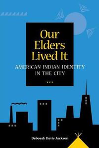 Cover image for Our Elders Lived It: American Indian Identity in the City