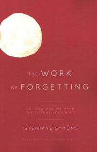 Cover image for The Work of Forgetting: Or, How Can We Make the Future Possible?