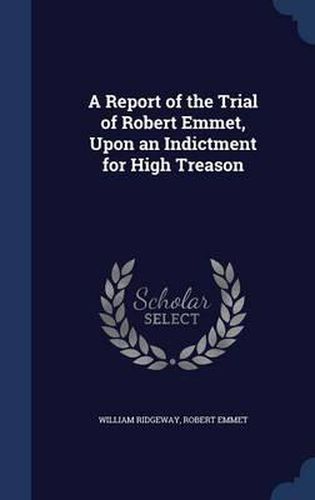 Cover image for A Report of the Trial of Robert Emmet, Upon an Indictment for High Treason