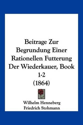 Cover image for Beitrage Zur Begrundung Einer Rationellen Futterung Der Wiederkauer, Book 1-2 (1864)