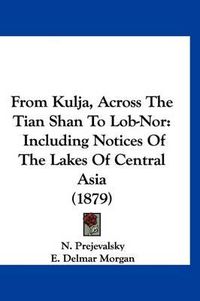 Cover image for From Kulja, Across the Tian Shan to Lob-Nor: Including Notices of the Lakes of Central Asia (1879)