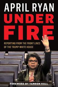 Cover image for Under Fire: Reporting from the Front Lines of the Trump White House