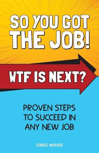 Cover image for So You Got The Job! WTF Is Next?: Proven steps to succeed in any new job.