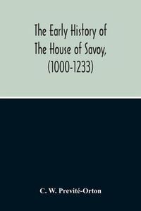 Cover image for The Early History Of The House Of Savoy, (1000-1233)