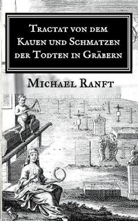 Cover image for Tractat von dem Kauen und Schmatzen der Todten in Grabern: Worin die wahre Beschaffenheit derer Hungarischen Vampyrs und Blut-Sauger gezeigt, Auch alle von dieser Materie bissher zum Vorschein gekommene Schrifften recensiret werden