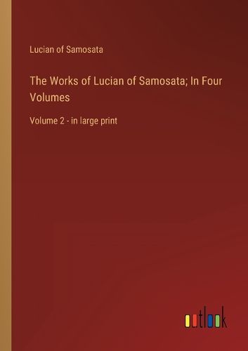 Cover image for The Works of Lucian of Samosata; In Four Volumes