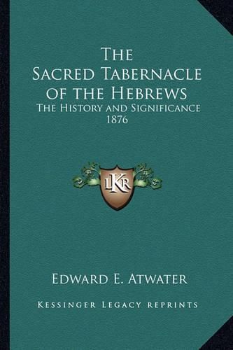 The Sacred Tabernacle of the Hebrews: The History and Significance 1876