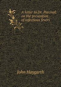 Cover image for A letter to Dr. Percival, on the prevention of infectious fevers