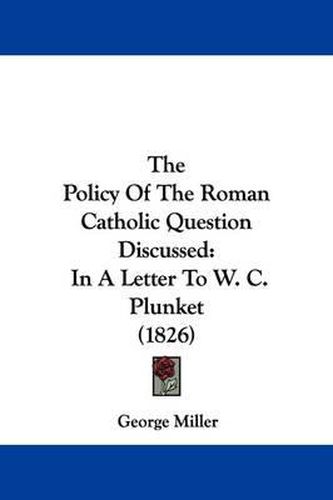 The Policy Of The Roman Catholic Question Discussed: In A Letter To W. C. Plunket (1826)