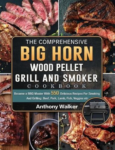 The Comprehensive BIG HORN Wood Pellet Grill And Smoker Cookbook: Become a BBQ Master With 550 Delicious Recipes For Smoking And Grilling: Beef, Pork, Lamb, Fish, Veggies etc