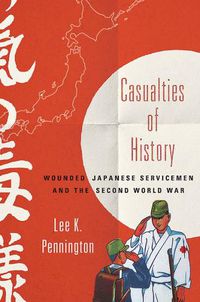 Cover image for Casualties of History: Wounded Japanese Servicemen and the Second World War