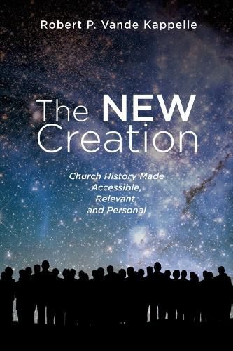 Cover image for The New Creation: Church History Made Accessible, Relevant, and Personal