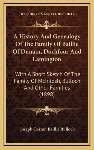 A History and Genealogy of the Family of Baillie of Dunain, Dochfour and Lamington: With a Short Sketch of the Family of McIntosh, Bulloch and Other Families (1898)