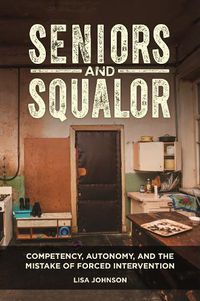 Cover image for Seniors and Squalor: Competency, Autonomy, and the Mistake of Forced Intervention