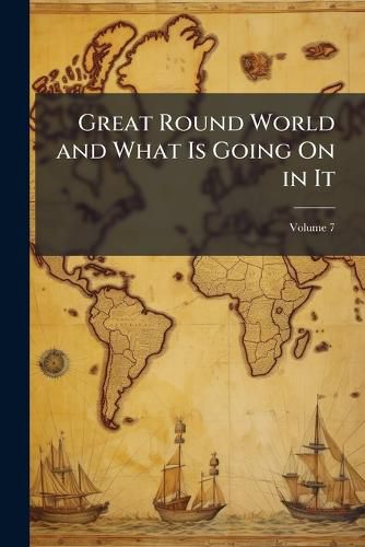Cover image for Great Round World and What Is Going On in It, Volume 7
