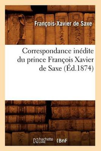 Correspondance Inedite Du Prince Francois Xavier de Saxe (Ed.1874)