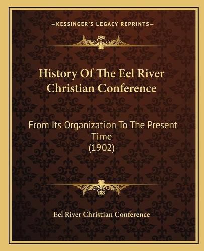 Cover image for History of the Eel River Christian Conference: From Its Organization to the Present Time (1902)