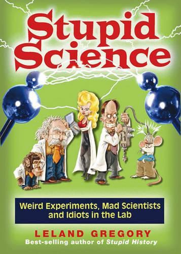 Stupid Science: Weird Experiments, Mad Scientists, and Idiots in the Lab