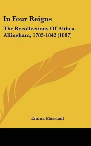 Cover image for In Four Reigns: The Recollections of Althea Allingham, 1785-1842 (1887)
