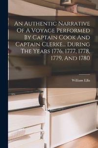 Cover image for An Authentic Narrative Of A Voyage Performed By Captain Cook And Captain Clerke... During The Years 1776, 1777, 1778, 1779, And 1780