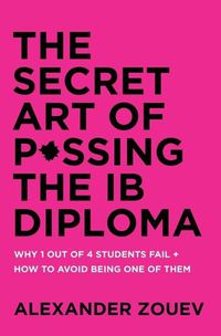 Cover image for The Secret Art of Passing the Ib Diploma: Why 1 Out of 4 Students Fail + How to Avoid Being One of Them