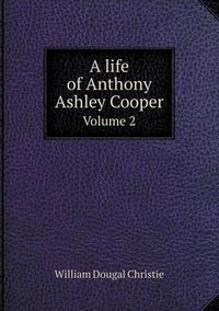 Cover image for A life of Anthony Ashley Cooper Volume 2