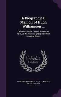 Cover image for A Biographical Memoir of Hugh Williamson ...: Delivered on the First of November, 1819, at the Request of the New-York Historical Society