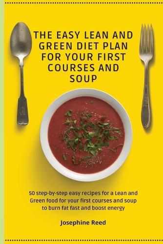 Cover image for The Easy Lean and Green Diet Plan for Your First Courses and Soup: 50 step-by-step easy recipes for a Lean and Green food for your first courses and soup to burn fat fast and boost energy