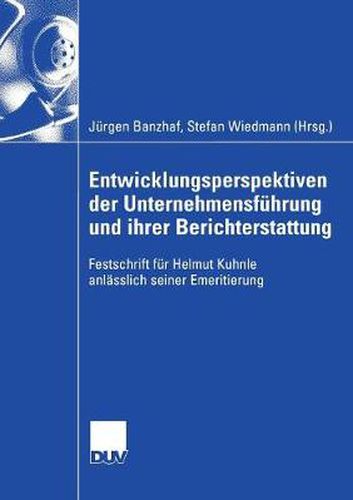 Entwicklungsperspektiven Der Unternehmensfuhrung Und Ihrer Berichterstattung: Festschrift Fur Helmut Kuhnle Anlasslich Seiner Emeritierung