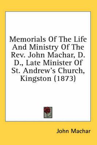 Cover image for Memorials of the Life and Ministry of the REV. John Machar, D.D., Late Minister of St. Andrew's Church, Kingston (1873)