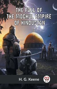 Cover image for The Fall Of The Moghul Empire Of Hindustan