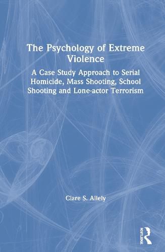Cover image for The Psychology of Extreme Violence: A Case Study Approach to Serial Homicide, Mass Shooting, School Shooting and Lone-actor Terrorism