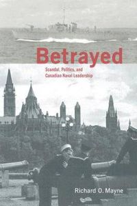 Cover image for Betrayed: Scandal, Politics, and Canadian Naval Leadership