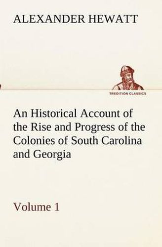 Cover image for An Historical Account of the Rise and Progress of the Colonies of South Carolina and Georgia, Volume 1