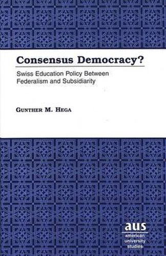 Cover image for Consensus Democracy?: Swiss Education Policy Between Federalism and Subsidiarity