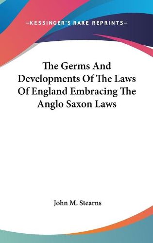 Cover image for The Germs and Developments of the Laws of England Embracing the Anglo Saxon Laws