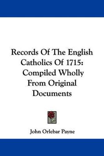 Records of the English Catholics of 1715: Compiled Wholly from Original Documents