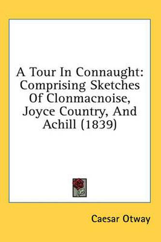 Cover image for A Tour in Connaught: Comprising Sketches of Clonmacnoise, Joyce Country, and Achill (1839)