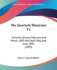 Cover image for The Quarterly Illustrator V1: Contains January, February and March, 1893 and April, May, and June, 1893 (1893)