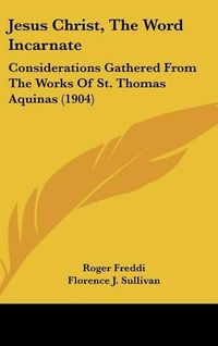 Cover image for Jesus Christ, the Word Incarnate: Considerations Gathered from the Works of St. Thomas Aquinas (1904)