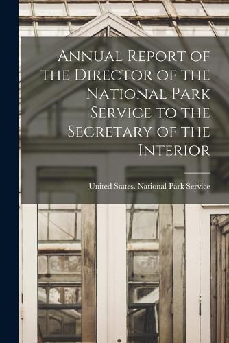 Cover image for Annual Report of the Director of the National Park Service to the Secretary of the Interior