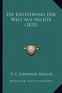 Cover image for Die Entstehung Der Welt Aus Nichts (1832)