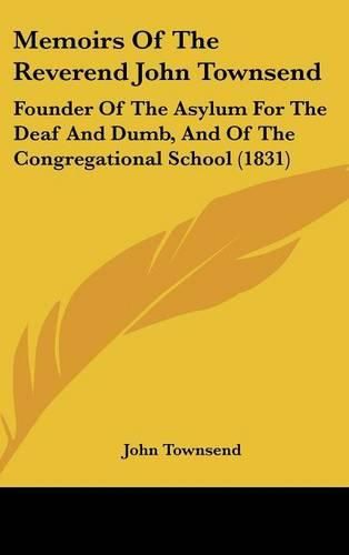 Cover image for Memoirs Of The Reverend John Townsend: Founder Of The Asylum For The Deaf And Dumb, And Of The Congregational School (1831)