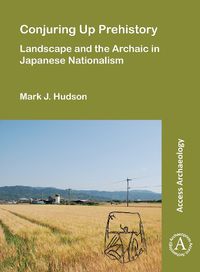 Cover image for Conjuring Up Prehistory: Landscape and the Archaic in Japanese Nationalism