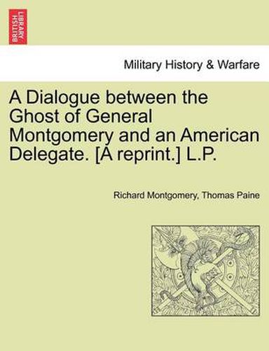 Cover image for A Dialogue Between the Ghost of General Montgomery and an American Delegate. [A Reprint.] L.P.